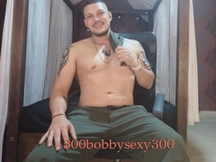 300bobbysexy300